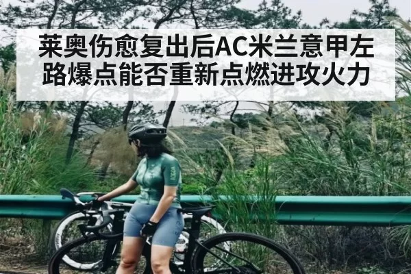 莱奥伤愈复出后AC米兰意甲左路爆点能否重新点燃进攻火力
